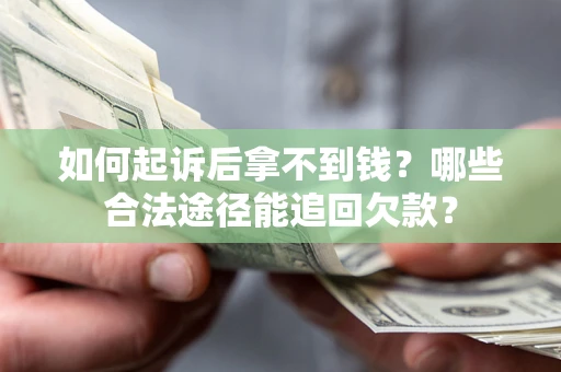 北京如何起诉后拿不到钱？哪些合法途径能追回欠款？