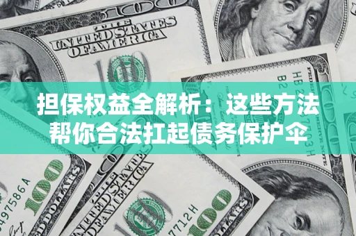 北京担保权益全解析：这些方法帮你合法扛起债务保护伞