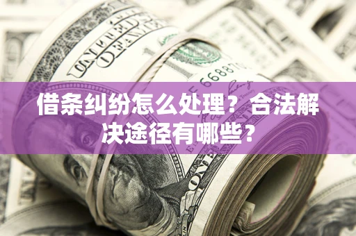 北京借条纠纷怎么处理？合法解决途径有哪些？
