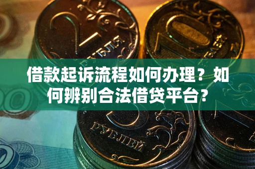 北京借款起诉流程如何办理？如何辨别合法借贷平台？
