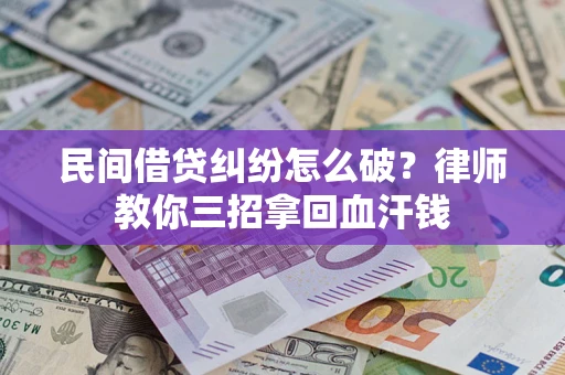 北京民间借贷纠纷怎么破？律师教你三招拿回血汗钱