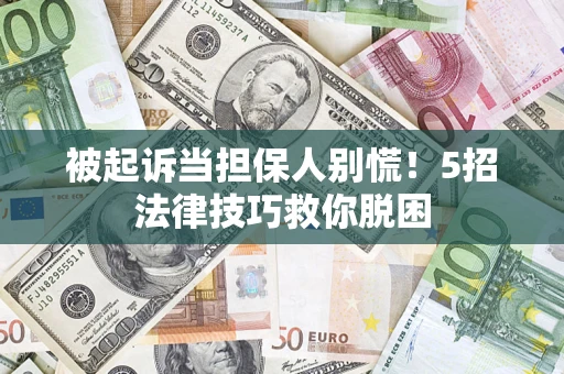北京被起诉当担保人别慌！5招法律技巧救你脱困
