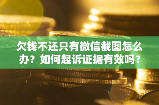 北京欠钱不还只有微信截图怎么办？如何起诉证据有效吗？