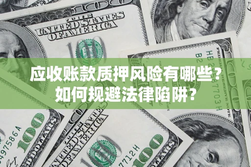 北京应收账款质押风险有哪些？如何规避法律陷阱？