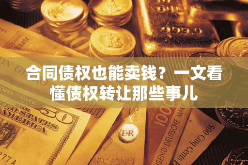 北京合同债权也能卖钱？一文看懂债权转让那些事儿