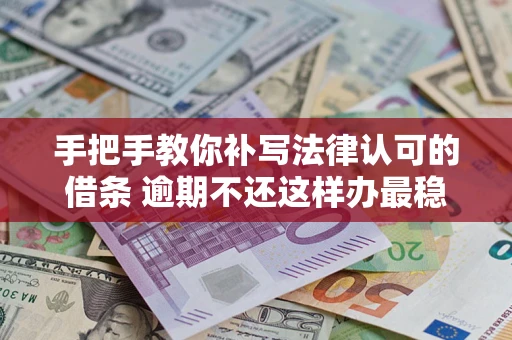 北京手把手教你补写法律认可的借条 逾期不还这样办最稳妥
