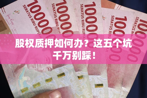 北京股权质押如何办？这五个坑千万别踩！
