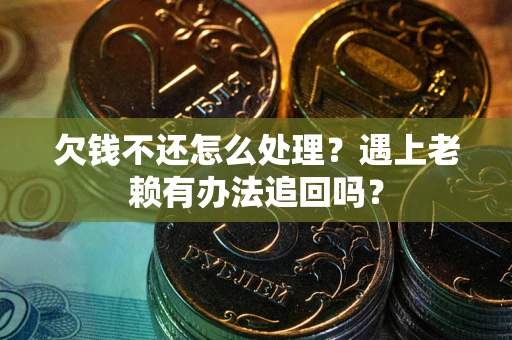 北京欠钱不还怎么处理？遇上老赖有办法追回吗？