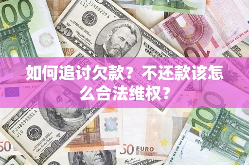 北京如何追讨欠款？不还款该怎么合法维权？