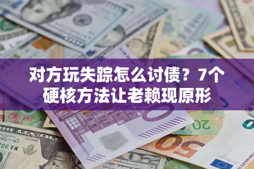 北京对方玩失踪怎么讨债？7个硬核方法让老赖现原形