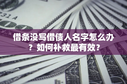 北京借条没写借债人名字怎么办？如何补救最有效？