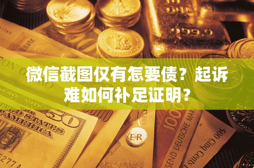 北京微信截图仅有怎要债？起诉难如何补足证明？