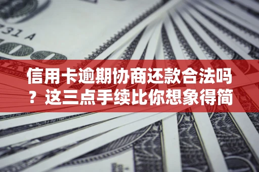 北京信用卡逾期协商还款合法吗？这三点手续比你想象得简单