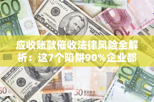 北京应收账款催收法律风险全解析：这7个陷阱90%企业都踩过（含合规应对指南）
