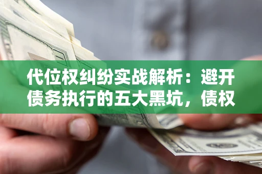 北京代位权纠纷实战解析：避开债务执行的五大黑坑，债权人必看指南