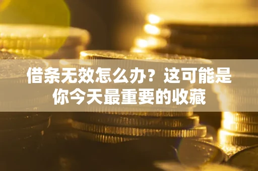 北京借条无效怎么办？这可能是你今天最重要的收藏
