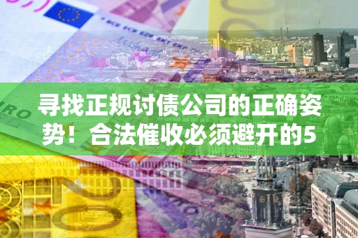 北京寻找正规讨债公司的正确姿势！合法催收必须避开的5大雷区