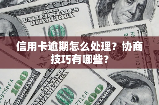 北京信用卡逾期怎么处理？协商技巧有哪些？