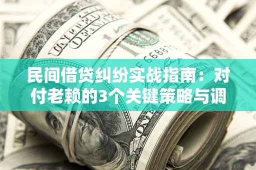 北京民间借贷纠纷实战指南：对付老赖的3个关键策略与调解盲区解析