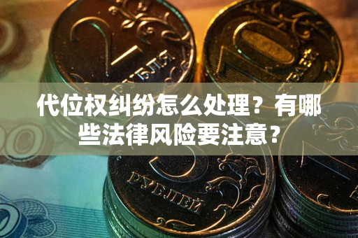 北京代位权纠纷怎么处理？有哪些法律风险要注意？