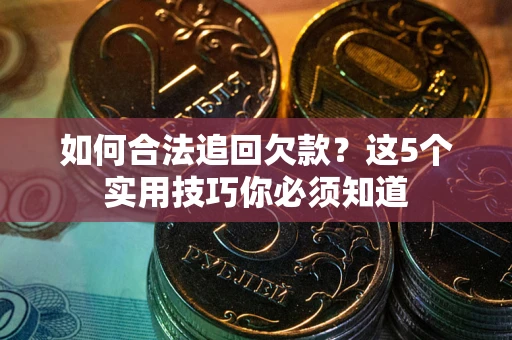 北京如何合法追回欠款？这5个实用技巧你必须知道
