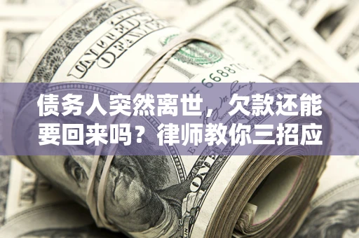 北京债务人突然离世，欠款还能要回来吗？律师教你三招应对