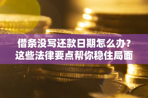 北京借条没写还款日期怎么办？这些法律要点帮你稳住局面