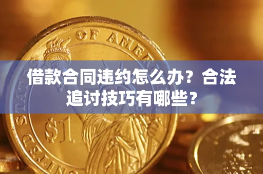 北京借款合同违约怎么办？合法追讨技巧有哪些？