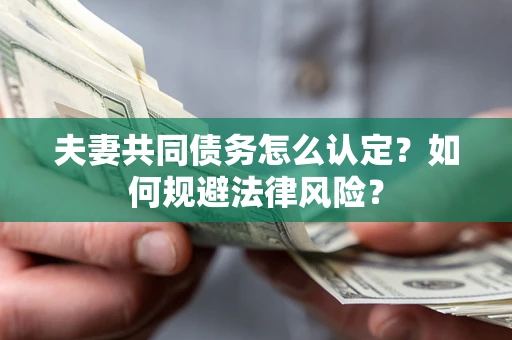 北京夫妻共同债务怎么认定？如何规避法律风险？