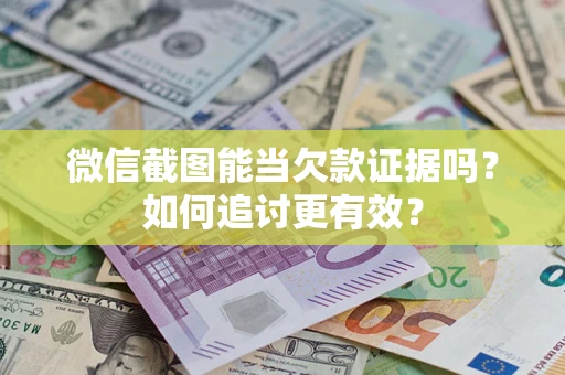 北京微信截图能当欠款证据吗？如何追讨更有效？