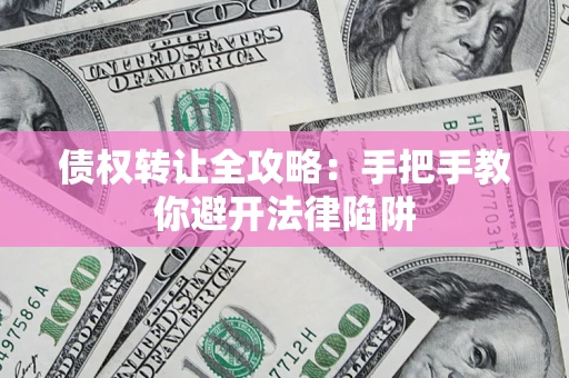 北京债权转让全攻略：手把手教你避开法律陷阱