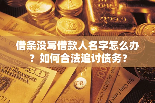 北京借条没写借款人名字怎么办？如何合法追讨债务？