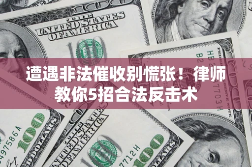 北京遭遇非法催收别慌张！律师教你5招合法反击术