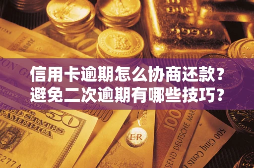 北京信用卡逾期怎么协商还款？避免二次逾期有哪些技巧？
