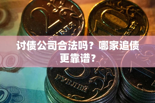 北京讨债公司合法吗？哪家追债更靠谱？