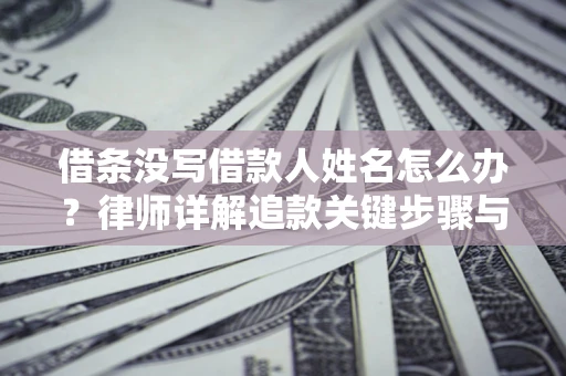 北京借条没写借款人姓名怎么办？律师详解追款关键步骤与证据链构建
