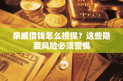 北京亲戚借钱怎么担保？这些隐藏风险必须警惕