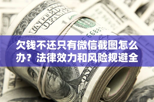 北京欠钱不还只有微信截图怎么办？法律效力和风险规避全解析