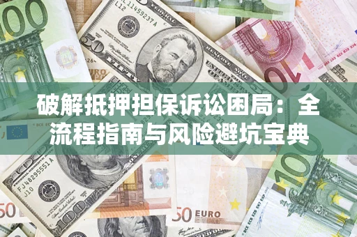 北京破解抵押担保诉讼困局:全流程指南与风险避坑宝典 北京破解抵押担保诉讼困局:全流程指南与风险避坑宝典