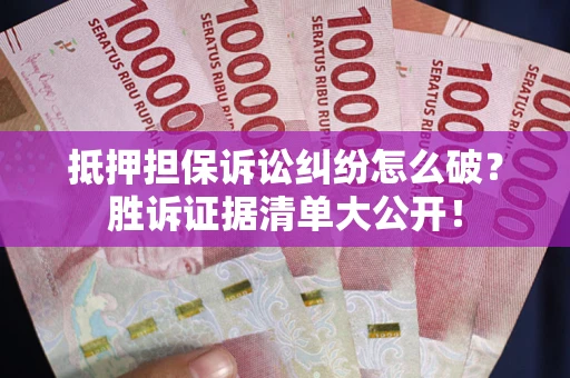 北京抵押担保诉讼纠纷怎么破？胜诉证据清单大公开！