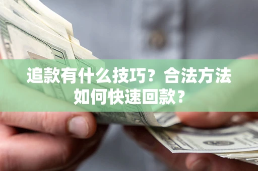 北京追款有什么技巧？合法方法如何快速回款？