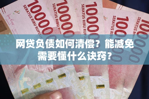 北京网贷负债如何清偿？能减免需要懂什么诀窍？