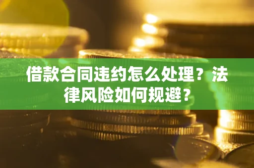 北京借款合同违约怎么处理？法律风险如何规避？