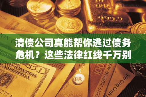 北京清债公司真能帮你逃过债务危机？这些法律红线千万别踩