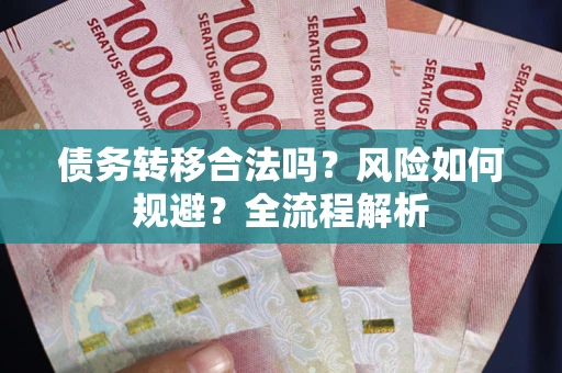 北京债务转移合法吗？风险如何规避？全流程解析
