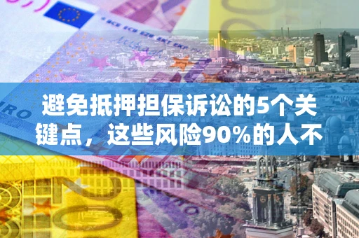 北京避免抵押担保诉讼的5个关键点，这些风险90%的人不知道！