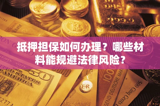 北京抵押担保如何办理？哪些材料能规避法律风险？