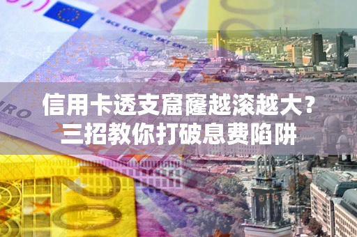 北京信用卡透支窟窿越滚越大？三招教你打破息费陷阱