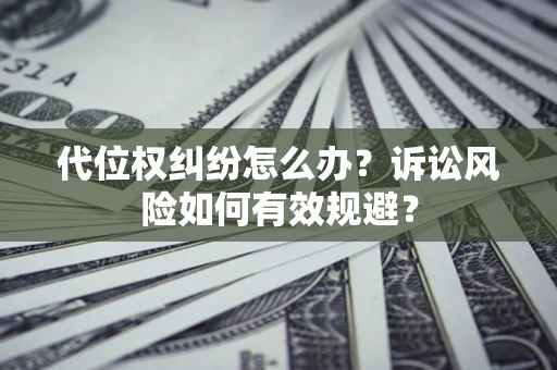 北京代位权纠纷怎么办？诉讼风险如何有效规避？