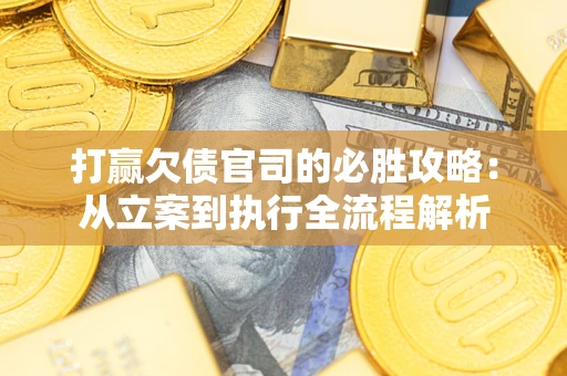 北京打赢欠债官司的必胜攻略：从立案到执行全流程解析